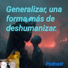 Generalizar, una forma más de deshumanizar.