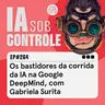 264: Os bastidores da corrida da IA na Google DeepMind, com Gabriela Surita
