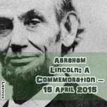 Abraham Lincoln:  A Commemoration – 15 April 2015 by Various