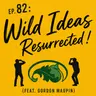Ep. 82 - Wild Ideas: Resurrected! (feat. Gordon Maupin)