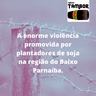 A enorme violência promovida de diversas formas por plantadores de soja (agronegócio), na região do Baixo Parnaíba.