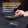 Redução de custos: Oportunidades do Mercado Livre de Energia para sua empresa