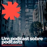 #171 - Um Podcast Sobre Podcasts