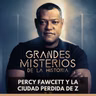 Grandes Misterios de la Historia - Percy Fawcett y La Ciudad Perdida de Z