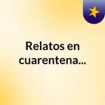 Relatos en cuarentena...