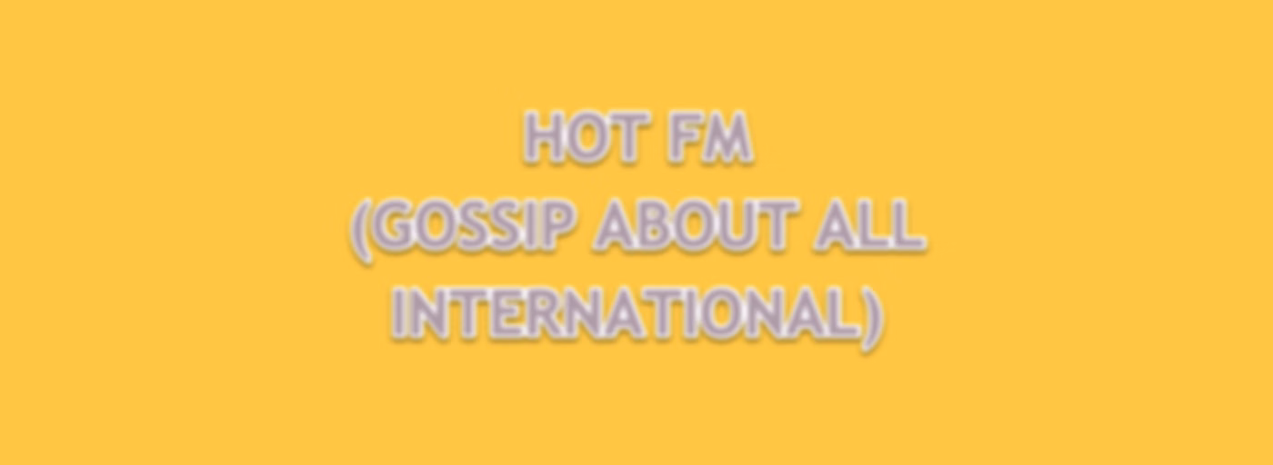HOT FM (GOSSIP ABOUT ALL INTERNATIONAL SONGS)