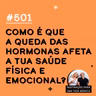 #501 - Como é que a queda das hormonas afeta a tua saúde física e emocional?