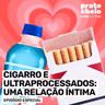 Cigarro e ultraprocessados: uma relação íntima