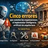 Cinco errores que cometen las organizaciones al implementar IA sin arquitectura