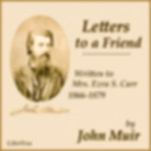 Letters to a Friend, Written to Mrs. Ezra S. Carr, 1866-1879 by John Muir (1838 - 1914)