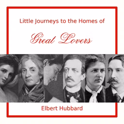 Little Journeys to the Homes of Great Lovers by Elbert Hubbard (1856 - 1915)