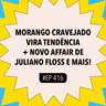 #416 Morango cravejado vira tendência + Novo affair de Juliano Floss e mais (Com Babu Carreira)