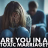 Are You in a Toxic Marriage?
