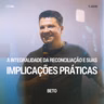 A Integralidade da Reconciliação e Suas Implicações Práticas - Beto