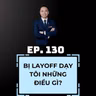 #130 - BỊ LAYOFF ĐÃ DẠY CHO TÔI NHỮNG ĐIỀU GÌ?