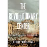 Adrian Wooldridge - The Revolutionary Center: The Lost Genius of Liberalism