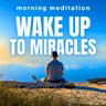 Wake Up to Miracles | Powerful Morning Meditation for Manifesting Abundance