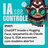 271: ChatGPT invade o Hugging Face, lançamento do Claude Opus 5, EUA encrencam com modelos abertos
