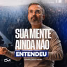 SUA MENTE AINDA NÃO ENTENDEU