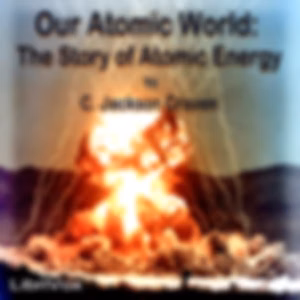 Our Atomic World: The Story of Atomic Energy by C. Jackson Craven (1908 - 1988)